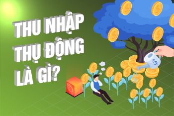 Thu Nhập Thụ động Là Gì? Các Cách Tạo Ra Thu Nhập Thụ động